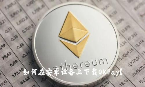 如何在安卓设备上下载OKPay?