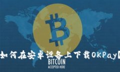 如何在安卓设备上下载O
