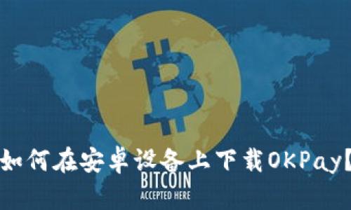 如何在安卓设备上下载OKPay?