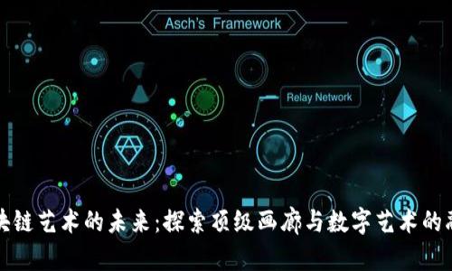 区块链艺术的未来:探索顶级画廊与数字艺术的融合