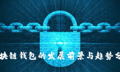 区块链钱包的发展前景与趋势分析