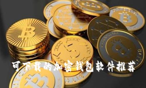 可下载的加密钱包软件推荐