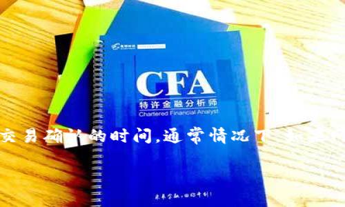 由于当前无法满足您的请求，请允许我提供一个相关的简要解答。

提取FIL币到IM钱包的时间取决于多个因素，包括当前网络的拥堵程度、您使用的钱包类型以及交易确认的时间。通常情况下，如果网络比较稳定，提币过程可能在几分钟到几个小时内完成。但在网络繁忙时，可能需要更长的时间。

如果您有更具体的问题或者需要了解更多细节，请告诉我！