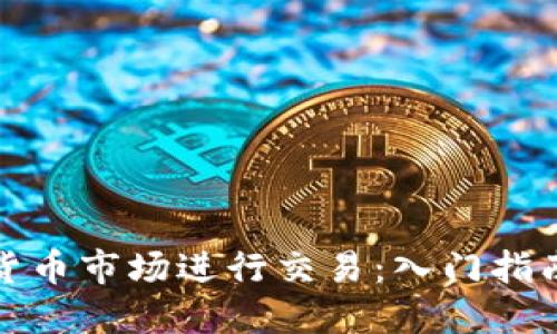 如何在数字货币市场进行交易:入门指南与实用技巧