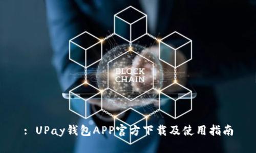 : UPay钱包APP官方下载及使用指南