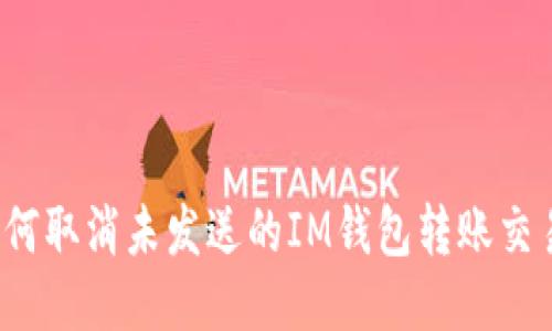 如何取消未发送的IM钱包转账交易?