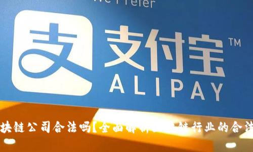 区块链公司合法吗？全面解析区块链行业的合法性