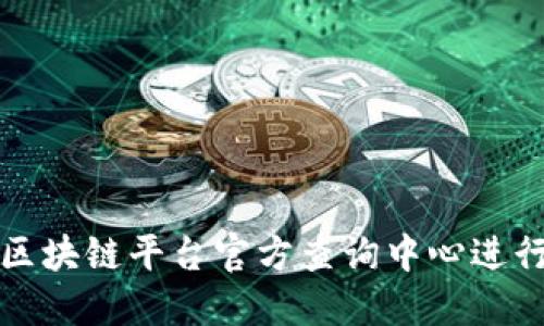 如何使用区块链平台官方查询中心进行信息检索