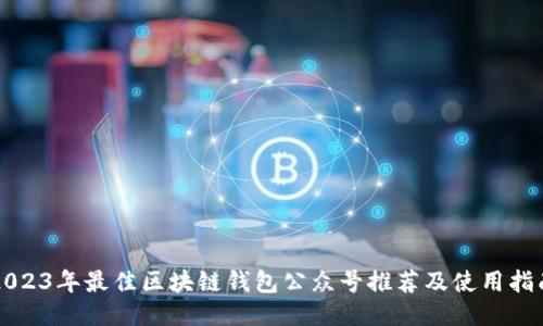 2023年最佳区块链钱包公众号推荐及使用指南