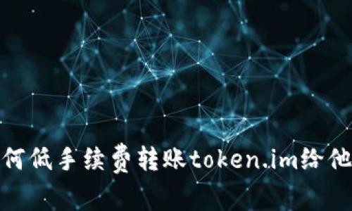 如何低手续费转账token.im给他人