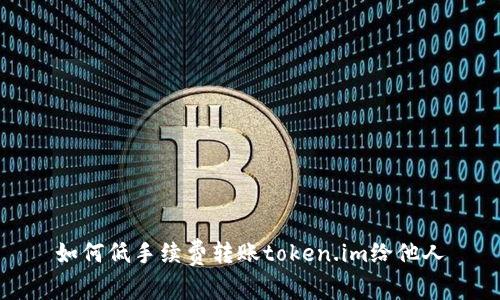 如何低手续费转账token.im给他人