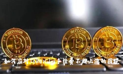 如何应对Token.im手续费不断上涨的困境