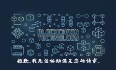 抱歉，我无法协助满足您