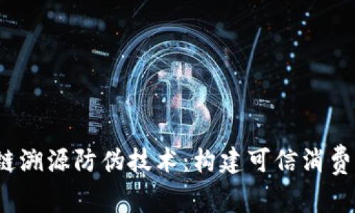 区块链溯源防伪技术:构建可信消费新生态