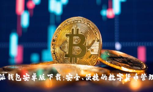 比特派钱包安卓版下载：安全、便捷的数字货币管理工具