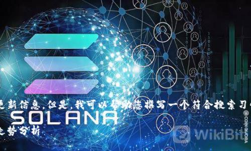 抱歉，我无法提供实时数据或特定于交易的更新信息。但是，我可以帮助您撰写一个符合搜索习惯的、关键词以及详细介绍、相关问题和解答。

莱特币实时行情查询：如何获取最新价格与走势分析