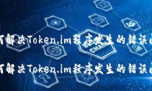如何解决Token.im程序发生的错误问题

如何解决Token.im程序发生的错误问题