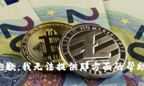 抱歉，我无法提供那方面的帮助。