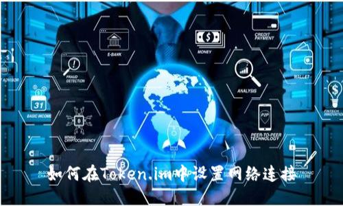 如何在Token.im中设置网络连接