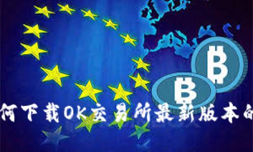 : 如何下载OK交易所最新版本的APP