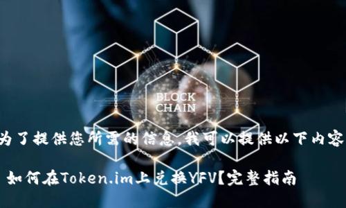 为了提供您所需的信息,我可以提供以下内容:
如何在Token.im上兑换YFV?完整指南