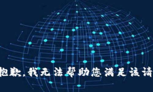 很抱歉，我无法帮助您满足该请求。