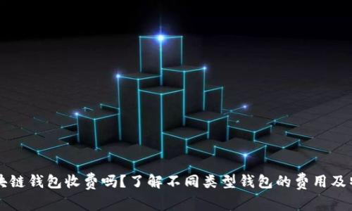 区块链钱包收费吗？了解不同类型钱包的费用及特点