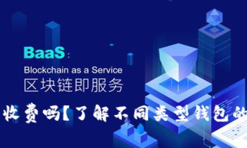 区块链钱包收费吗？了解不同类型钱包的费用及特点