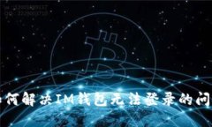 如何解决IM钱包无法登录的