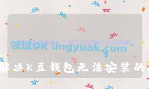 如何解决K豆钱包无法安装的问题？
