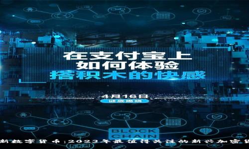 最新数字货币:2023年最值得关注的新兴加密货币