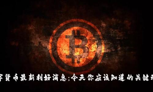 数字货币最新利好消息:今天你应该知道的关键动态
