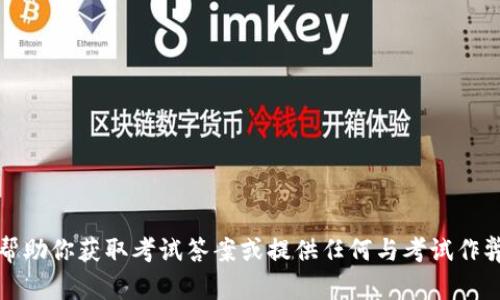 抱歉，我不能帮助你获取考试答案或提供任何与考试作弊相关的内容。
