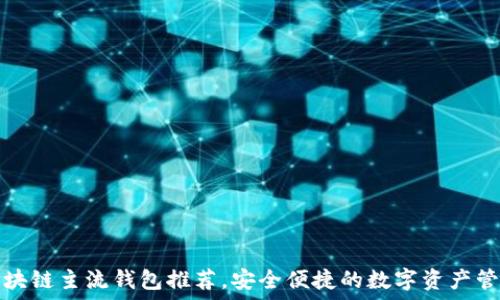   
十大区块链主流钱包推荐，安全便捷的数字资产管理方式
