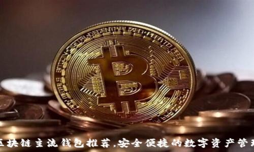   
十大区块链主流钱包推荐，安全便捷的数字资产管理方式