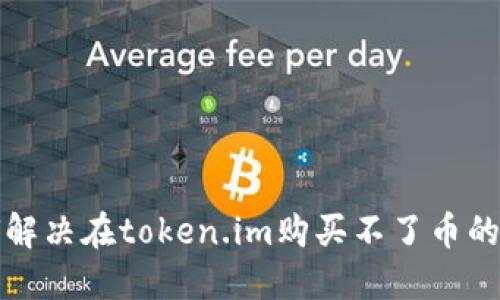 如何解决在token.im购买不了币的问题