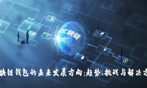 区块链钱包的未来发展方向:趋势、挑战与解决方案