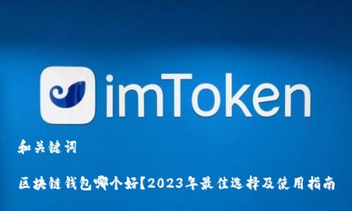 和关键词
区块链钱包哪个好?2023年最佳选择及使用指南