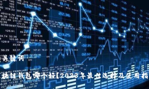 和关键词
区块链钱包哪个好?2023年最佳选择及使用指南