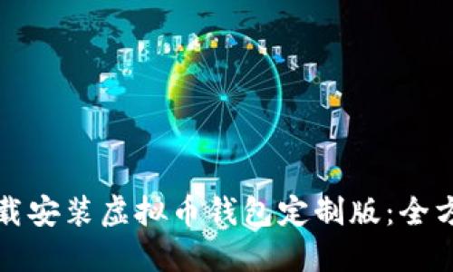 如何下载安装虚拟币钱包定制版：全方位指南