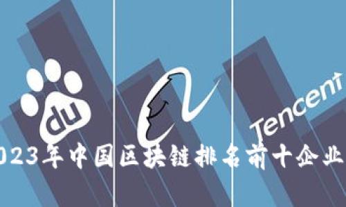 : 2023年中国区块链排名前十企业分析