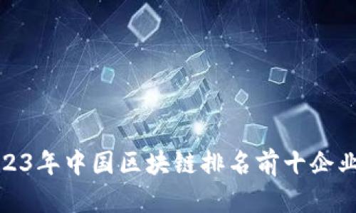 : 2023年中国区块链排名前十企业分析