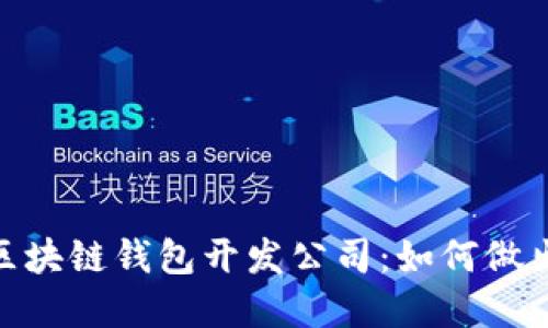选择靠谱的区块链钱包开发公司:如何做出明智的决定