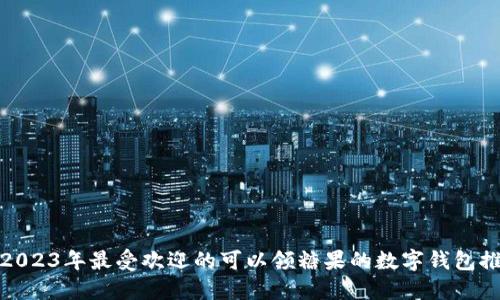: 2023年最受欢迎的可以领糖果的数字钱包推荐