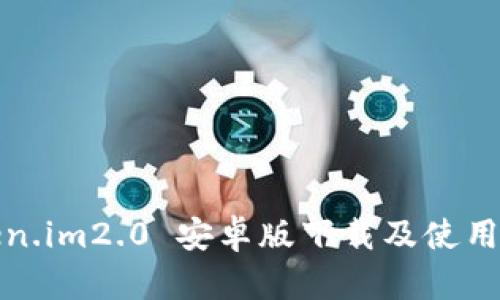 Token.im2.0 安卓版下载及使用指南