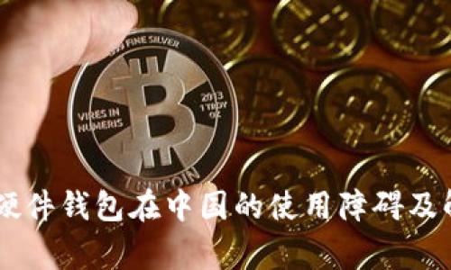 Ledger硬件钱包在中国的使用障碍及解决方案