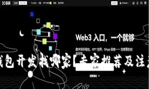 : 区块链钱包开发找哪家？专家推荐及注意事项解析
