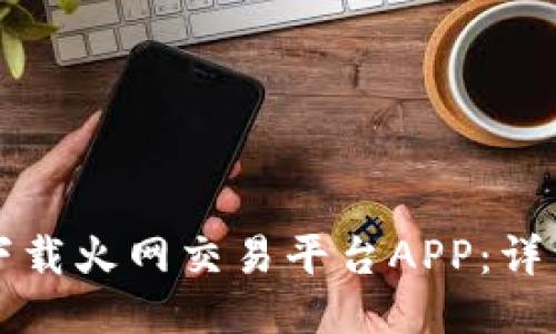 如何下载火网交易平台APP:详细指南