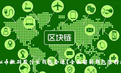虚拟币搬砖用什么钱包合适?全面解析钱包选择指南