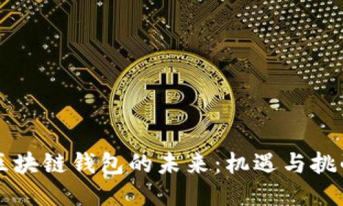 区块链钱包的未来:机遇与挑战